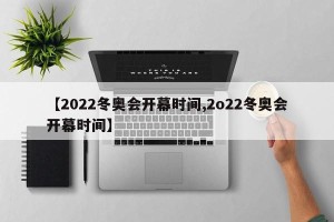 【2022冬奥会开幕时间,2o22冬奥会开幕时间】