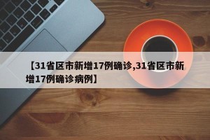 【31省区市新增17例确诊,31省区市新增17例确诊病例】