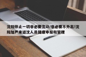 沈阳停止一切非必要流动/非必要不外出!沈阳加严来返沈人员健康申报和管理