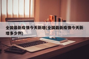 全国最新疫情今天新增(全国最新疫情今天新增多少例)