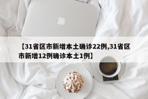 【31省区市新增本土确诊22例,31省区市新增12例确诊本土1例】