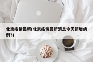 北京疫情最新(北京疫情最新消息今天新增病例3)