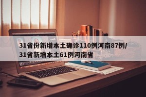 31省份新增本土确诊110例河南87例/31省新增本土61例河南省
