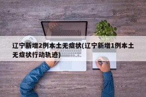 辽宁新增2例本土无症状(辽宁新增1例本土无症状行动轨迹)