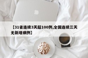 【31省连续3天超100例,全国连续三天无新增病例】