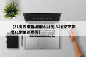 【31省区市新增确诊11例,31省区市新增11例确诊病例】