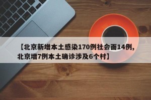 【北京新增本土感染170例社会面14例,北京增7例本土确诊涉及6个村】
