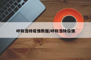 呼和浩特疫情数据/呼和浩特役情