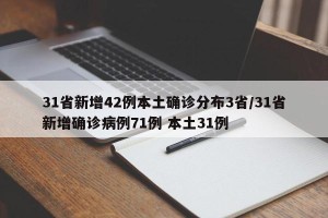 31省新增42例本土确诊分布3省/31省新增确诊病例71例 本土31例