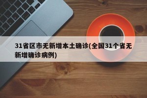 31省区市无新增本土确诊(全国31个省无新增确诊病例)
