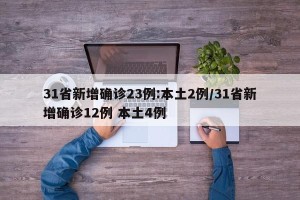 31省新增确诊23例:本土2例/31省新增确诊12例 本土4例