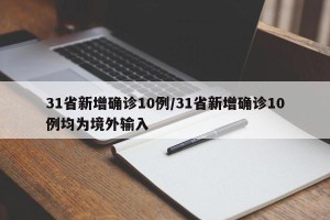 31省新增确诊10例/31省新增确诊10例均为境外输入