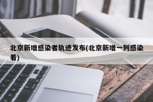 北京新增感染者轨迹发布(北京新增一列感染着)