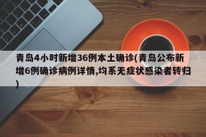 青岛4小时新增36例本土确诊(青岛公布新增6例确诊病例详情,均系无症状感染者转归)
