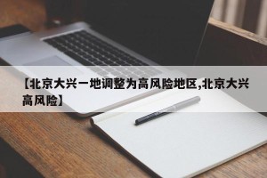【北京大兴一地调整为高风险地区,北京大兴 高风险】