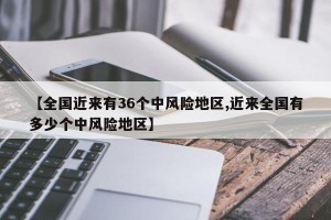 【全国近来有36个中风险地区,近来全国有多少个中风险地区】
