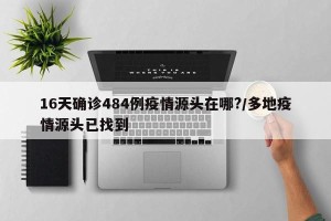 16天确诊484例疫情源头在哪?/多地疫情源头已找到
