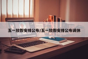 五一放假安排公布/五一放假安排公布调休