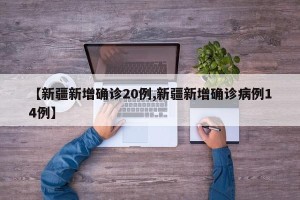 【新疆新增确诊20例,新疆新增确诊病例14例】