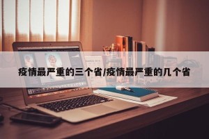 疫情最严重的三个省/疫情最严重的几个省