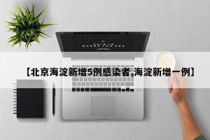 【北京海淀新增5例感染者,海淀新增一例】