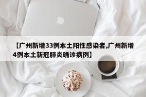 【广州新增33例本土阳性感染者,广州新增4例本土新冠肺炎确诊病例】