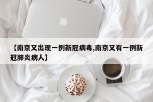 【南京又出现一例新冠病毒,南京又有一例新冠肺炎病人】