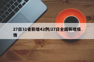 27日31省新增42例/27日全国新增疫情
