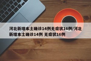 河北新增本土确诊14例无症状16例/河北新增本土确诊14例 无症状16例