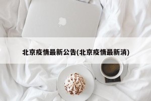 北京疫情最新公告(北京疫情最新消)