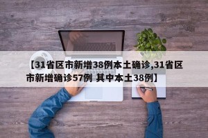 【31省区市新增38例本土确诊,31省区市新增确诊57例 其中本土38例】