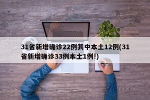 31省新增确诊22例其中本土12例(31省新增确诊33例本土1例!)