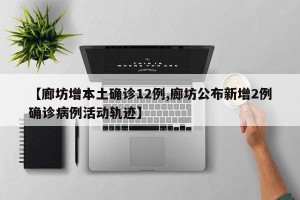 【廊坊增本土确诊12例,廊坊公布新增2例确诊病例活动轨迹】