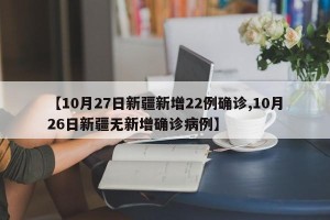 【10月27日新疆新增22例确诊,10月26日新疆无新增确诊病例】