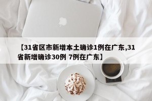 【31省区市新增本土确诊1例在广东,31省新增确诊30例 7例在广东】
