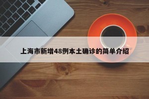 上海市新增48例本土确诊的简单介绍