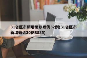 31省区市新增确诊病例32例(31省区市新增确诊20例8885)