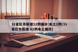 31省区市新增12例确诊:本土1例(31省区市新增 61例本土确诊)