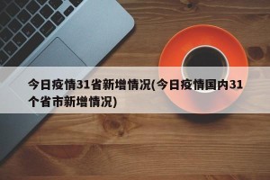 今日疫情31省新增情况(今日疫情国内31个省市新增情况)