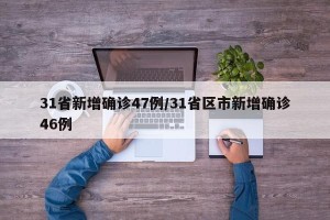 31省新增确诊47例/31省区市新增确诊46例