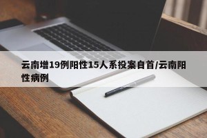 云南增19例阳性15人系投案自首/云南阳性病例