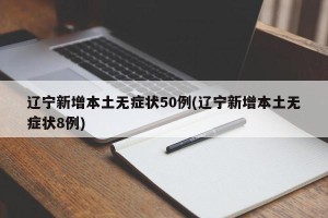 辽宁新增本土无症状50例(辽宁新增本土无症状8例)