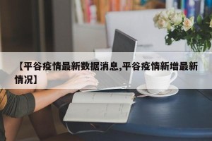 【平谷疫情最新数据消息,平谷疫情新增最新情况】