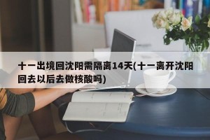 十一出境回沈阳需隔离14天(十一离开沈阳回去以后去做核酸吗)