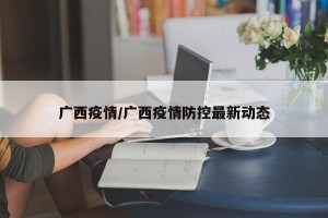 广西疫情/广西疫情防控最新动态