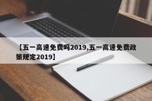【五一高速免费吗2019,五一高速免费政策规定2019】