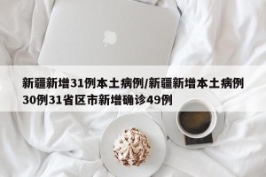 新疆新增31例本土病例/新疆新增本土病例30例31省区市新增确诊49例