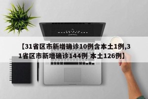 【31省区市新增确诊10例含本土1例,31省区市新增确诊144例 本土126例】