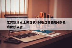 江苏新增本土无症状49例/江苏新增4例无症状感染者