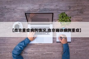 【南京重症病例情况,南京确诊病例重症】